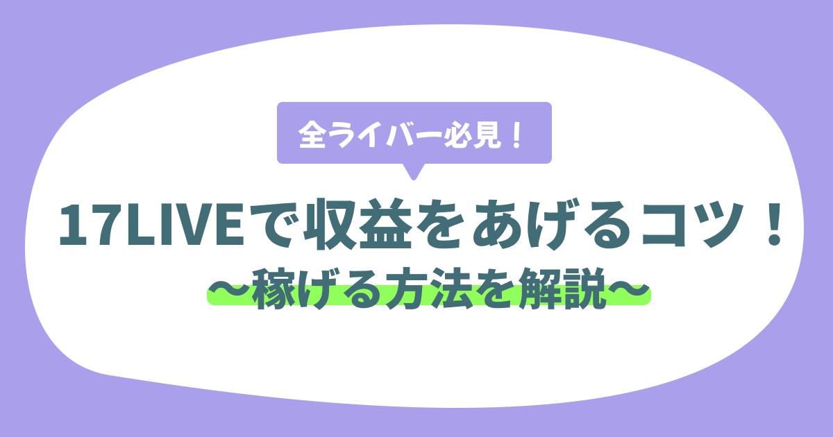 17LIVEでもっと稼ぐ方法を徹底解説！　初心者から上級者まで必見！